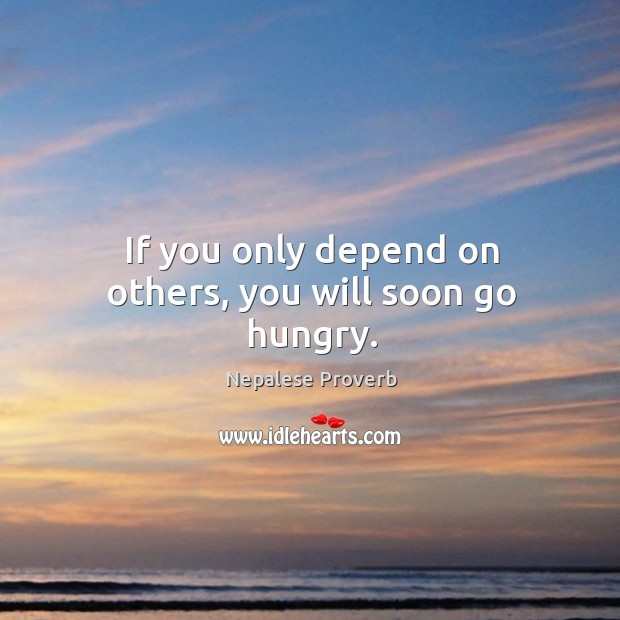 If you only depend on others, you will soon go hungry. Nepalese Proverbs Image