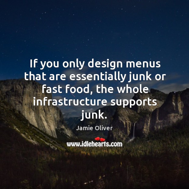 If you only design menus that are essentially junk or fast food, the whole infrastructure supports junk. Jamie Oliver Picture Quote