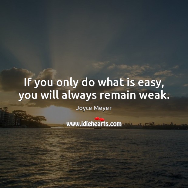 If you only do what is easy, you will always remain weak. Joyce Meyer Picture Quote