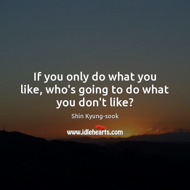 If you only do what you like, who’s going to do what you don’t like? Image