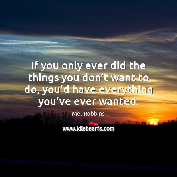 If you only ever did the things you don’t want to Mel Robbins Picture Quote