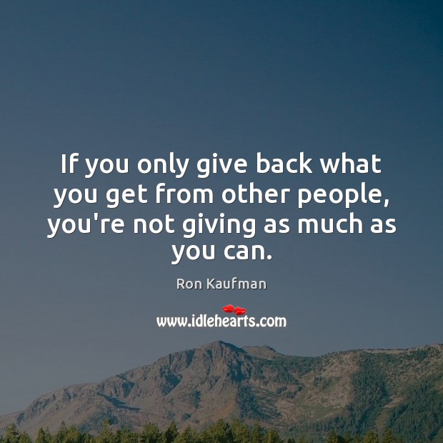 If you only give back what you get from other people, you’re Ron Kaufman Picture Quote