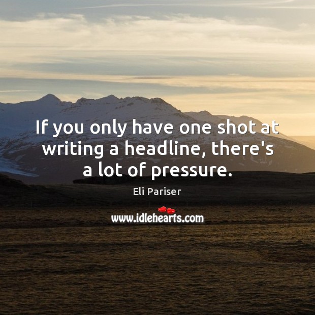 If you only have one shot at writing a headline, there’s a lot of pressure. Eli Pariser Picture Quote