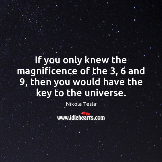 If you only knew the magnificence of the 3, 6 and 9, then you would Nikola Tesla Picture Quote