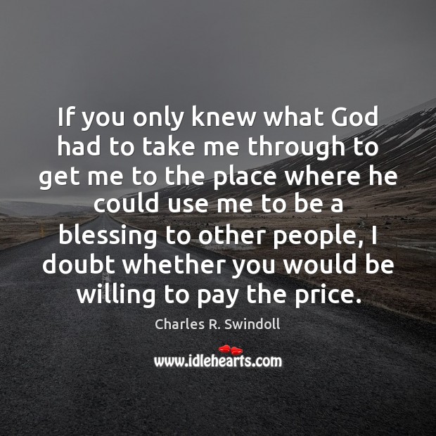 If you only knew what God had to take me through to Charles R. Swindoll Picture Quote