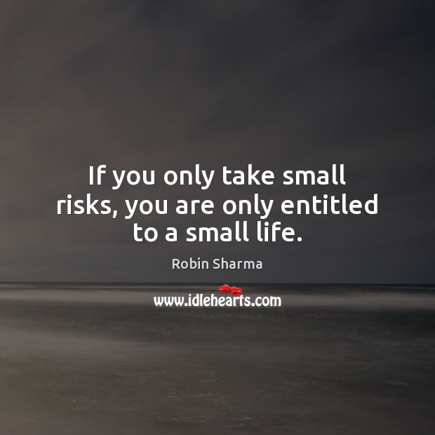 If you only take small risks, you are only entitled to a small life. Robin Sharma Picture Quote
