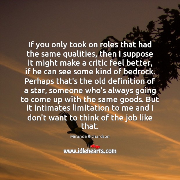 If you only took on roles that had the same qualities, then Miranda Richardson Picture Quote