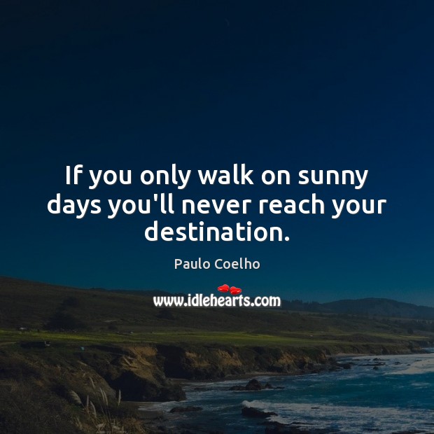 If you only walk on sunny days you’ll never reach your destination. Image