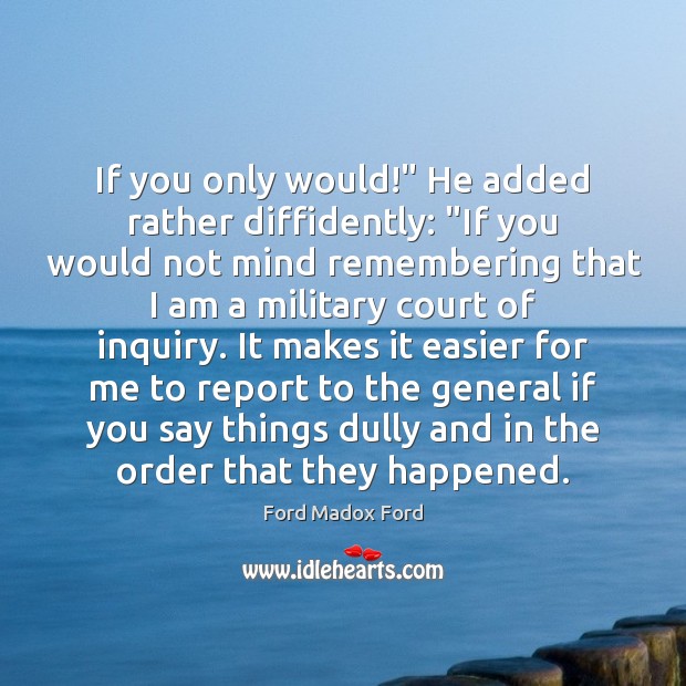 If you only would!” He added rather diffidently: “If you would not Ford Madox Ford Picture Quote
