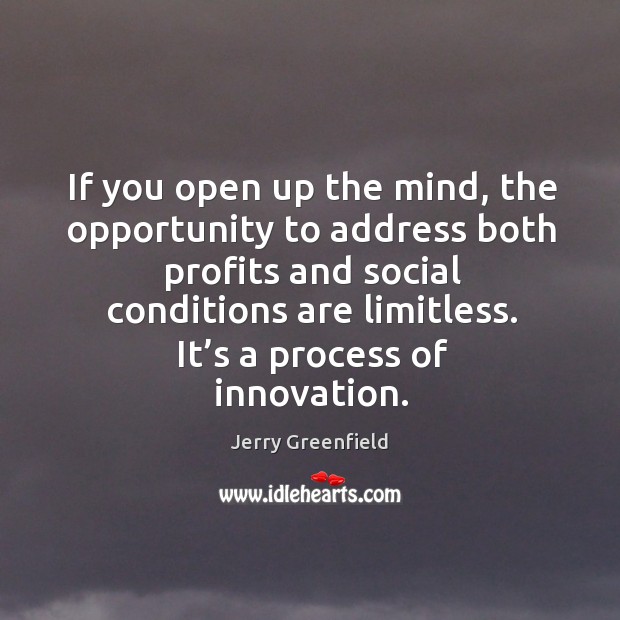 If you open up the mind, the opportunity to address both profits and social conditions are limitless. Jerry Greenfield Picture Quote
