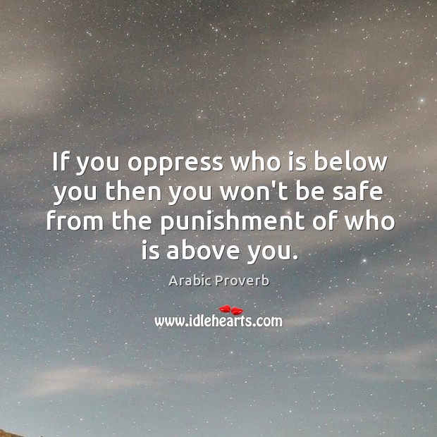 If you oppress who is below you then you won’t be safe from the punishment of who is above you. Arabic Proverbs Image