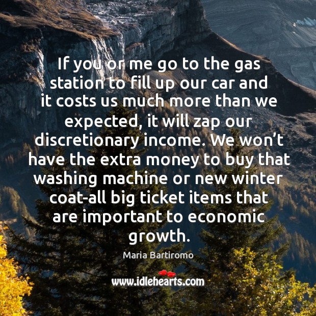 If you or me go to the gas station to fill up our car and it costs us much more than we expected Maria Bartiromo Picture Quote