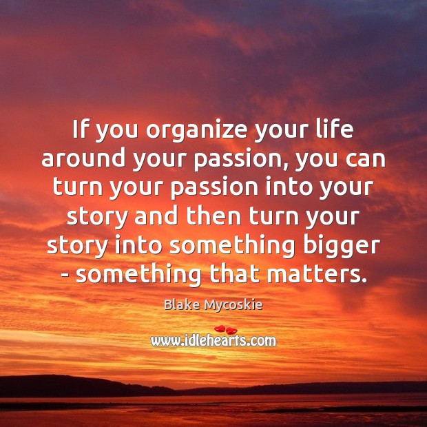 If you organize your life around your passion, you can turn your Blake Mycoskie Picture Quote
