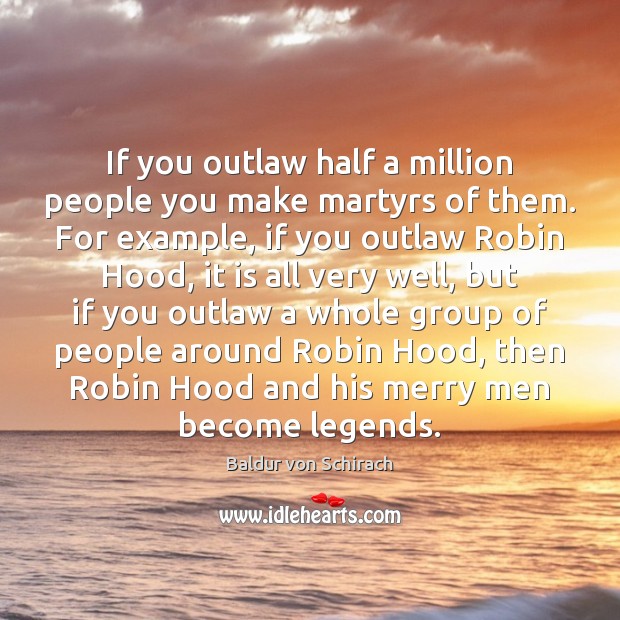 If you outlaw half a million people you make martyrs of them. Image