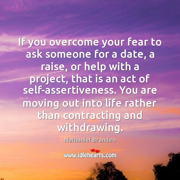 If you overcome your fear to ask someone for a date, a Nathaniel Branden Picture Quote