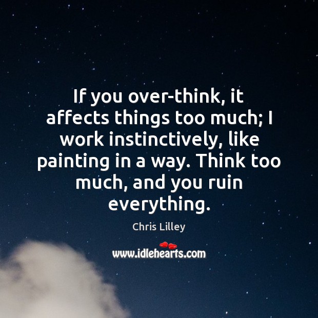 If you over-think, it affects things too much; I work instinctively, like Chris Lilley Picture Quote