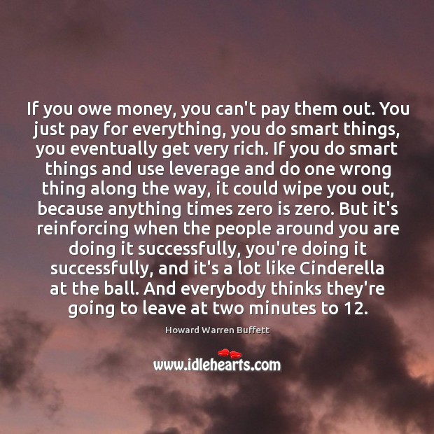 If you owe money, you can’t pay them out. You just pay Howard Warren Buffett Picture Quote