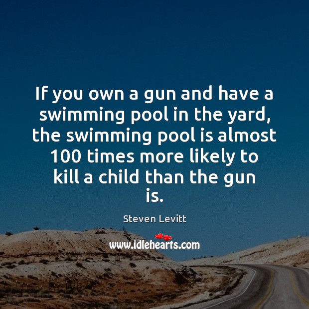 If you own a gun and have a swimming pool in the Steven Levitt Picture Quote