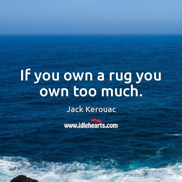 If you own a rug you own too much. Jack Kerouac Picture Quote