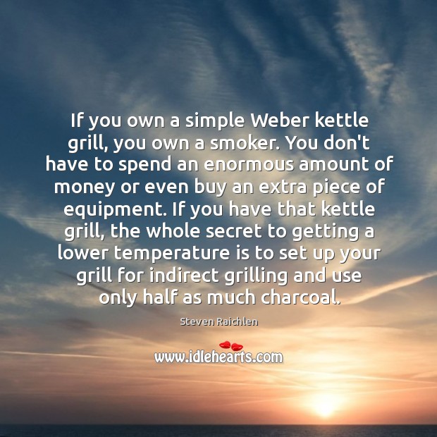 If you own a simple Weber kettle grill, you own a smoker. Steven Raichlen Picture Quote