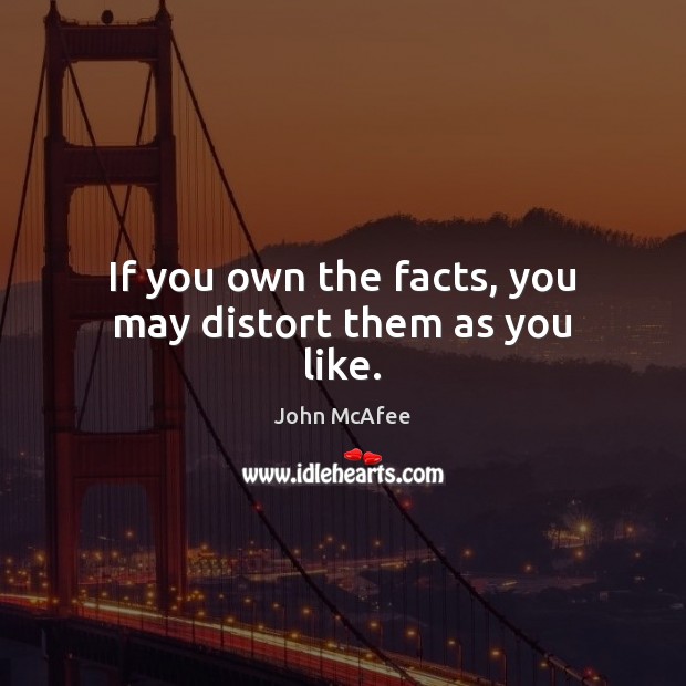 If you own the facts, you may distort them as you like. John McAfee Picture Quote