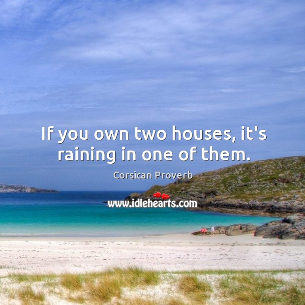 If you own two houses, it’s raining in one of them. Corsican Proverbs Image