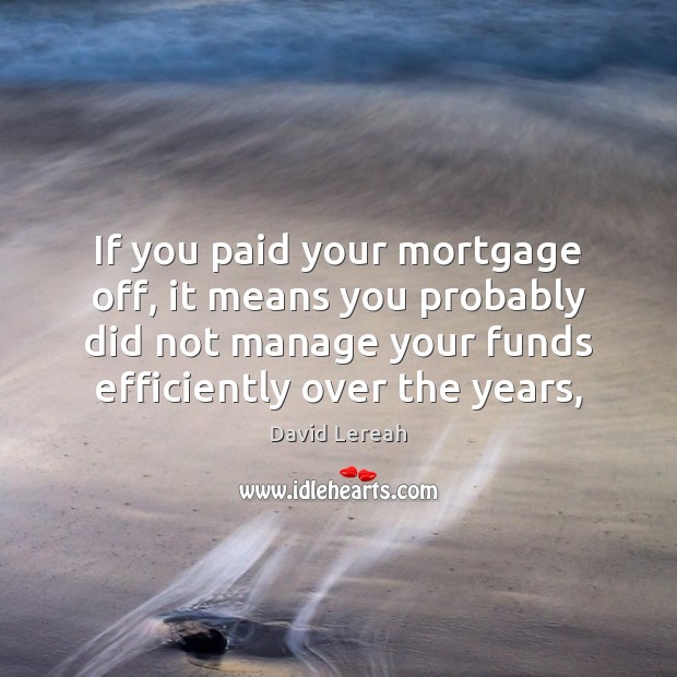If you paid your mortgage off, it means you probably did not David Lereah Picture Quote