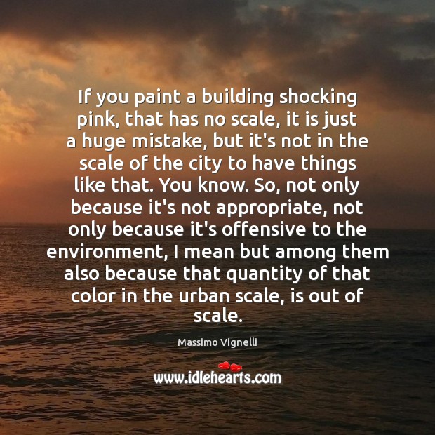 If you paint a building shocking pink, that has no scale, it Massimo Vignelli Picture Quote