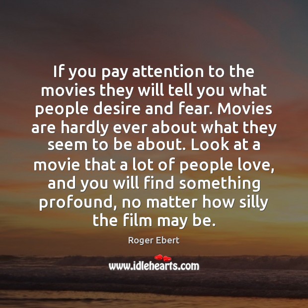 If you pay attention to the movies they will tell you what Roger Ebert Picture Quote