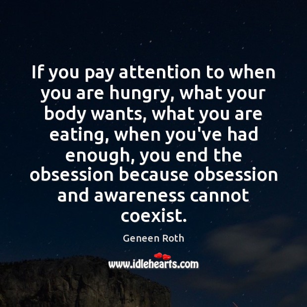 If you pay attention to when you are hungry, what your body Geneen Roth Picture Quote