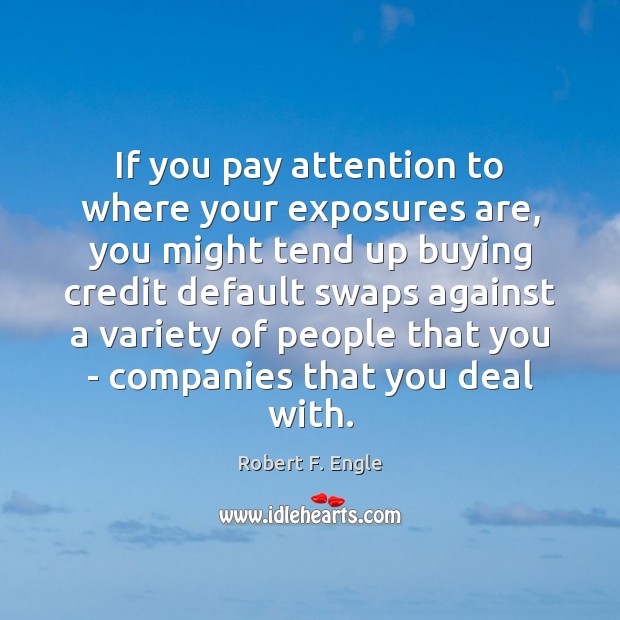 If you pay attention to where your exposures are, you might tend Robert F. Engle Picture Quote