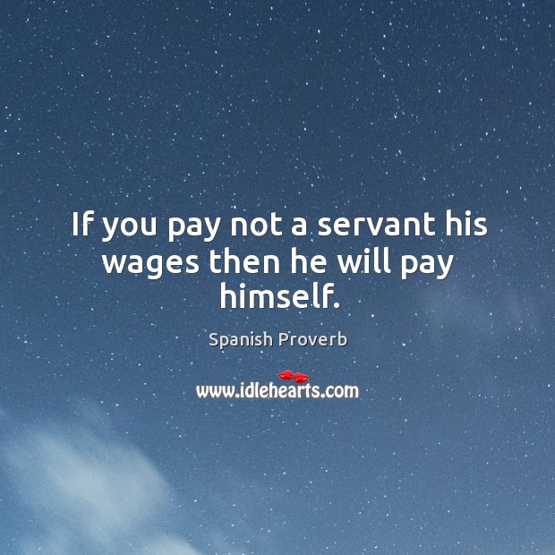 If you pay not a servant his wages then he will pay himself. Spanish Proverbs Image