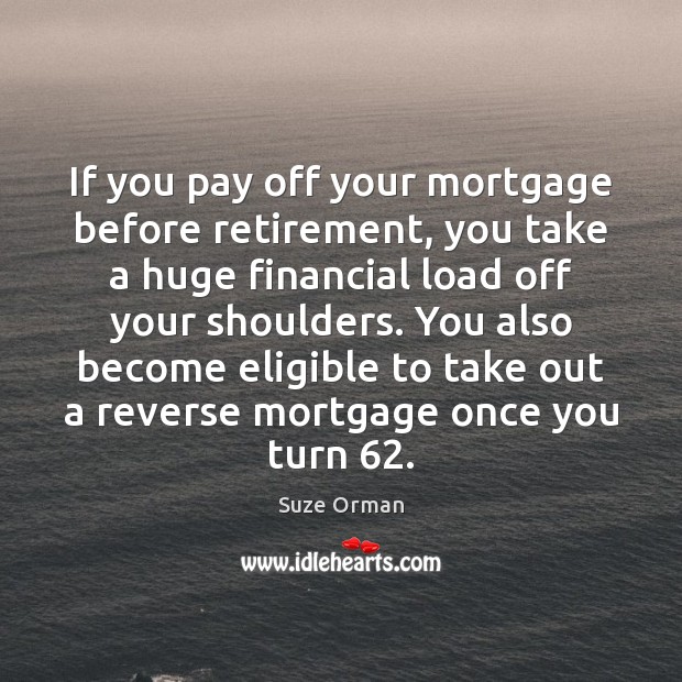 If you pay off your mortgage before retirement, you take a huge Suze Orman Picture Quote