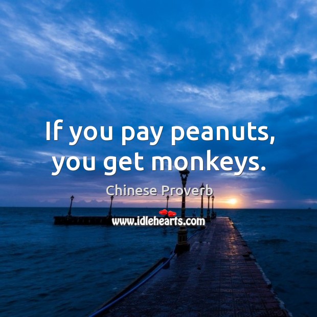 If you pay peanuts, you get monkeys. Chinese Proverbs Image