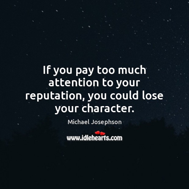 If you pay too much attention to your reputation, you could lose your character. Michael Josephson Picture Quote