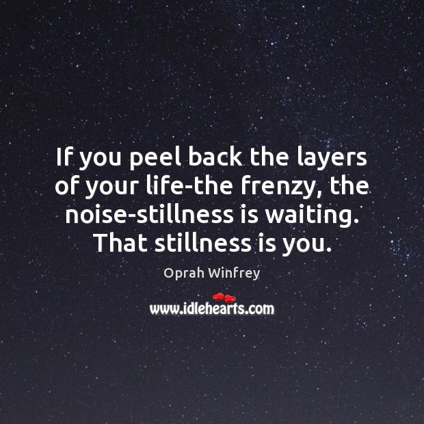 If you peel back the layers of your life-the frenzy, the noise-stillness Oprah Winfrey Picture Quote