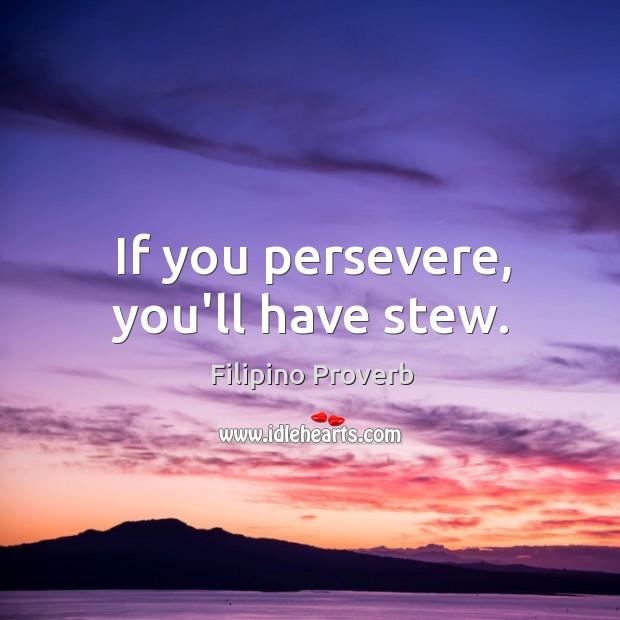 If you persevere, you’ll have stew. Filipino Proverbs Image
