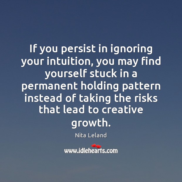 If you persist in ignoring your intuition, you may find yourself stuck Nita Leland Picture Quote