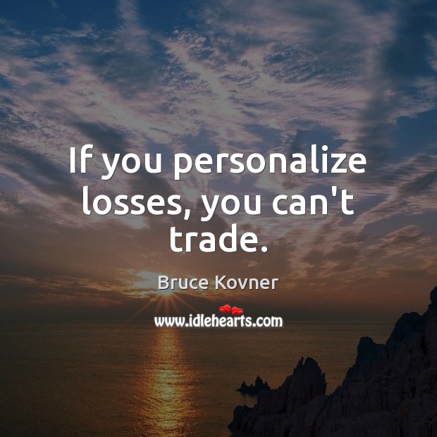 If you personalize losses, you can’t trade. Bruce Kovner Picture Quote
