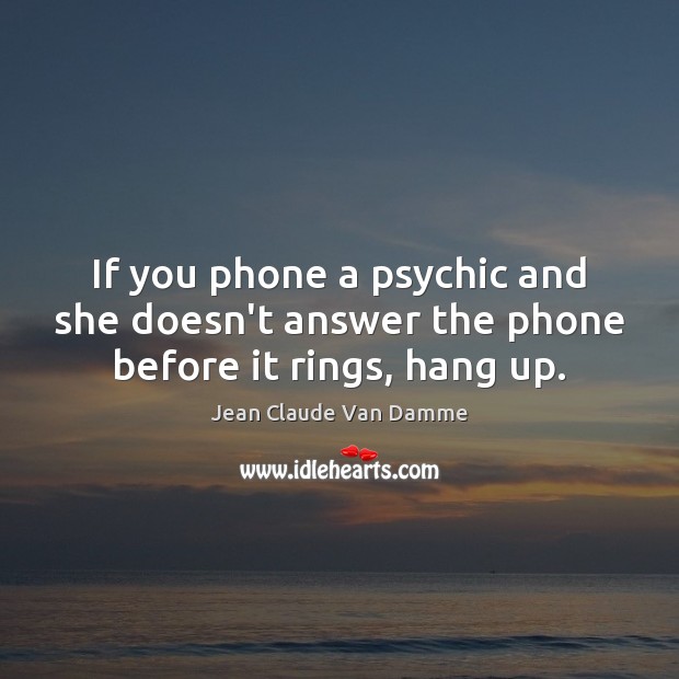 If you phone a psychic and she doesn’t answer the phone before it rings, hang up. Jean Claude Van Damme Picture Quote