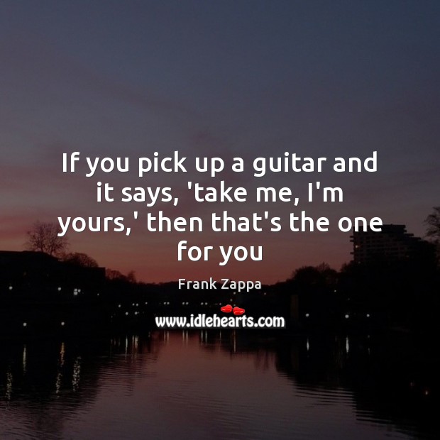 If you pick up a guitar and it says, ‘take me, I’m yours,’ then that’s the one for you Image