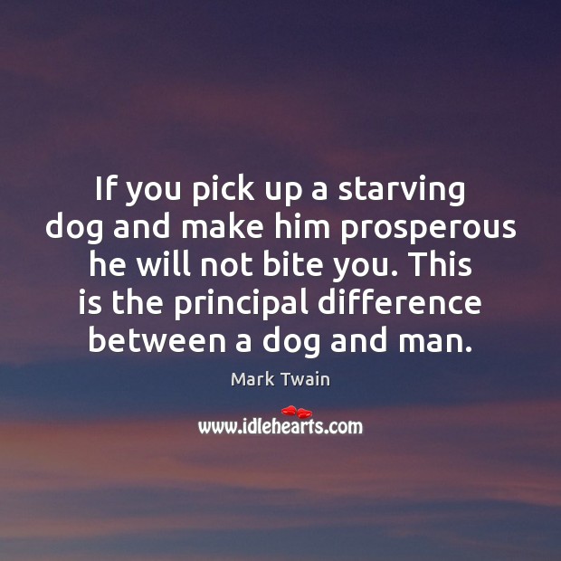 If you pick up a starving dog and make him prosperous he Mark Twain Picture Quote