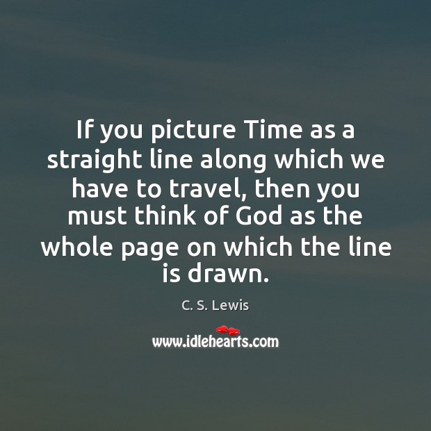 If you picture Time as a straight line along which we have C. S. Lewis Picture Quote