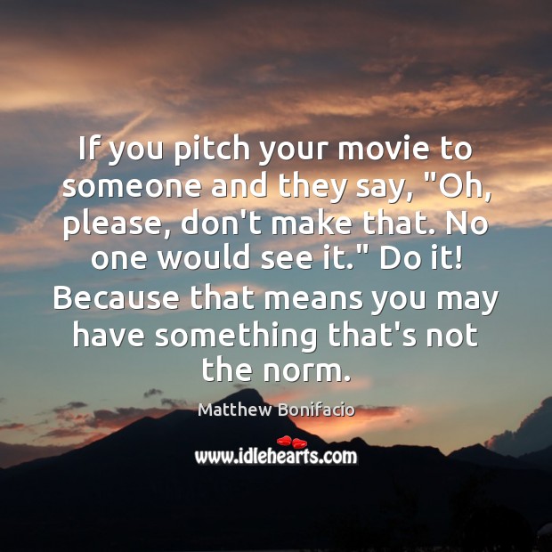 If you pitch your movie to someone and they say, “Oh, please, Matthew Bonifacio Picture Quote