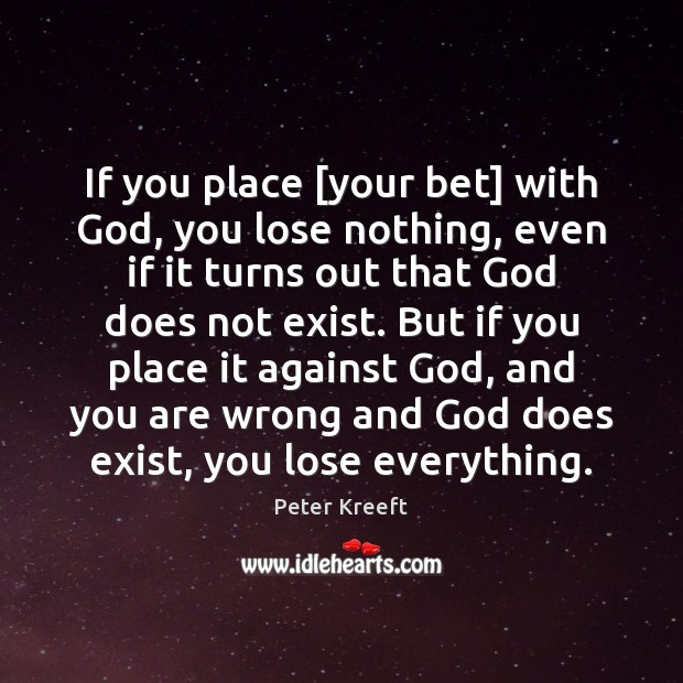 If you place [your bet] with God, you lose nothing, even if Peter Kreeft Picture Quote