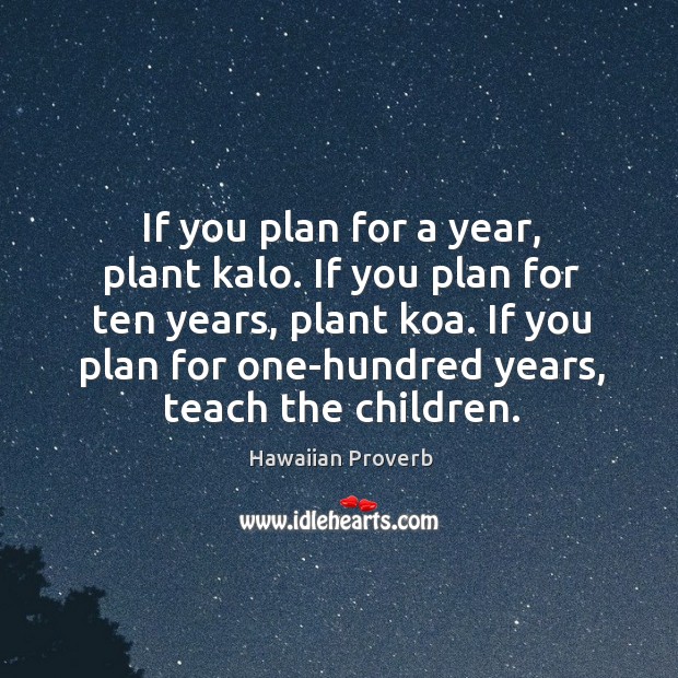 If you plan for a year, plant kalo. If you plan for ten years, plant koa. Hawaiian Proverbs Image