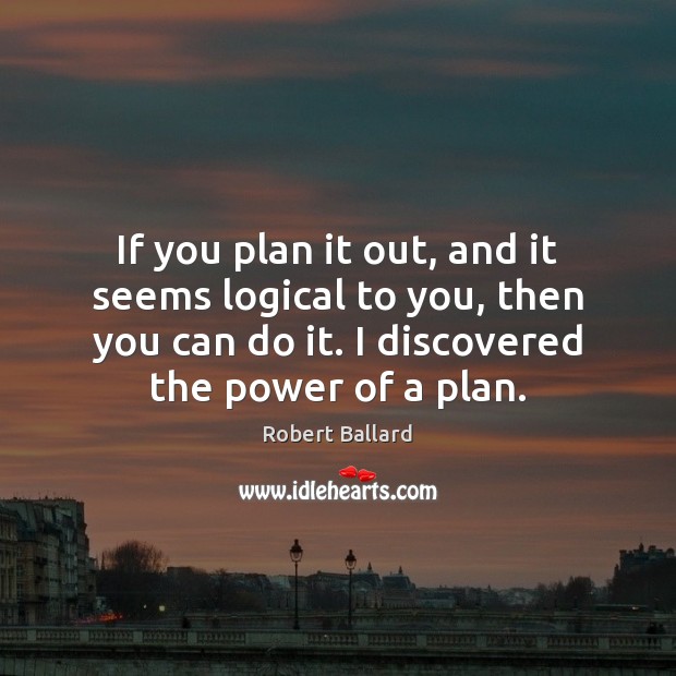 If you plan it out, and it seems logical to you, then Plan Quotes Image