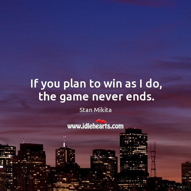 If you plan to win as I do, the game never ends. Stan Mikita Picture Quote