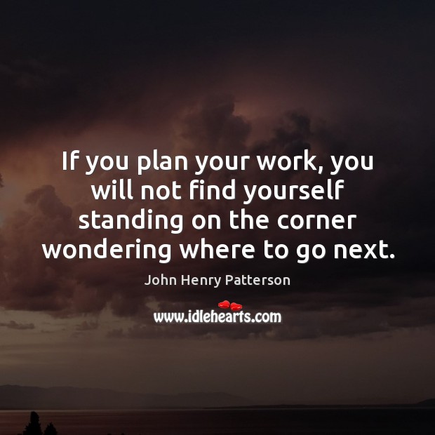 If you plan your work, you will not find yourself standing on John Henry Patterson Picture Quote