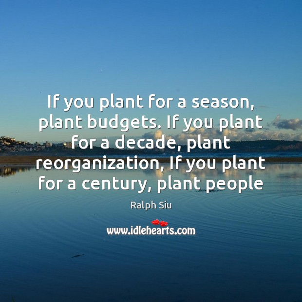If you plant for a season, plant budgets. If you plant for Ralph Siu Picture Quote